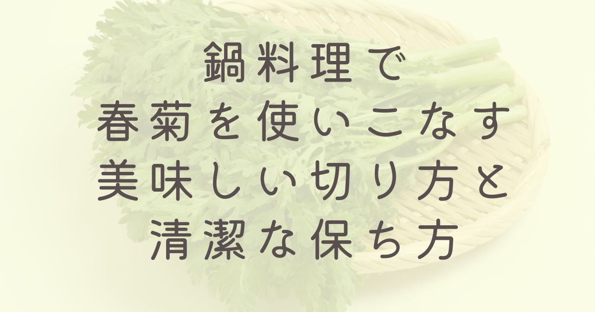 鍋料理で春菊を使いこなす：美味しい切り方と清潔な保ち方